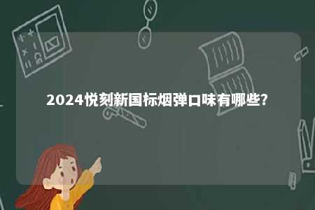 2024悦刻新国标烟弹口味有哪些	？ 